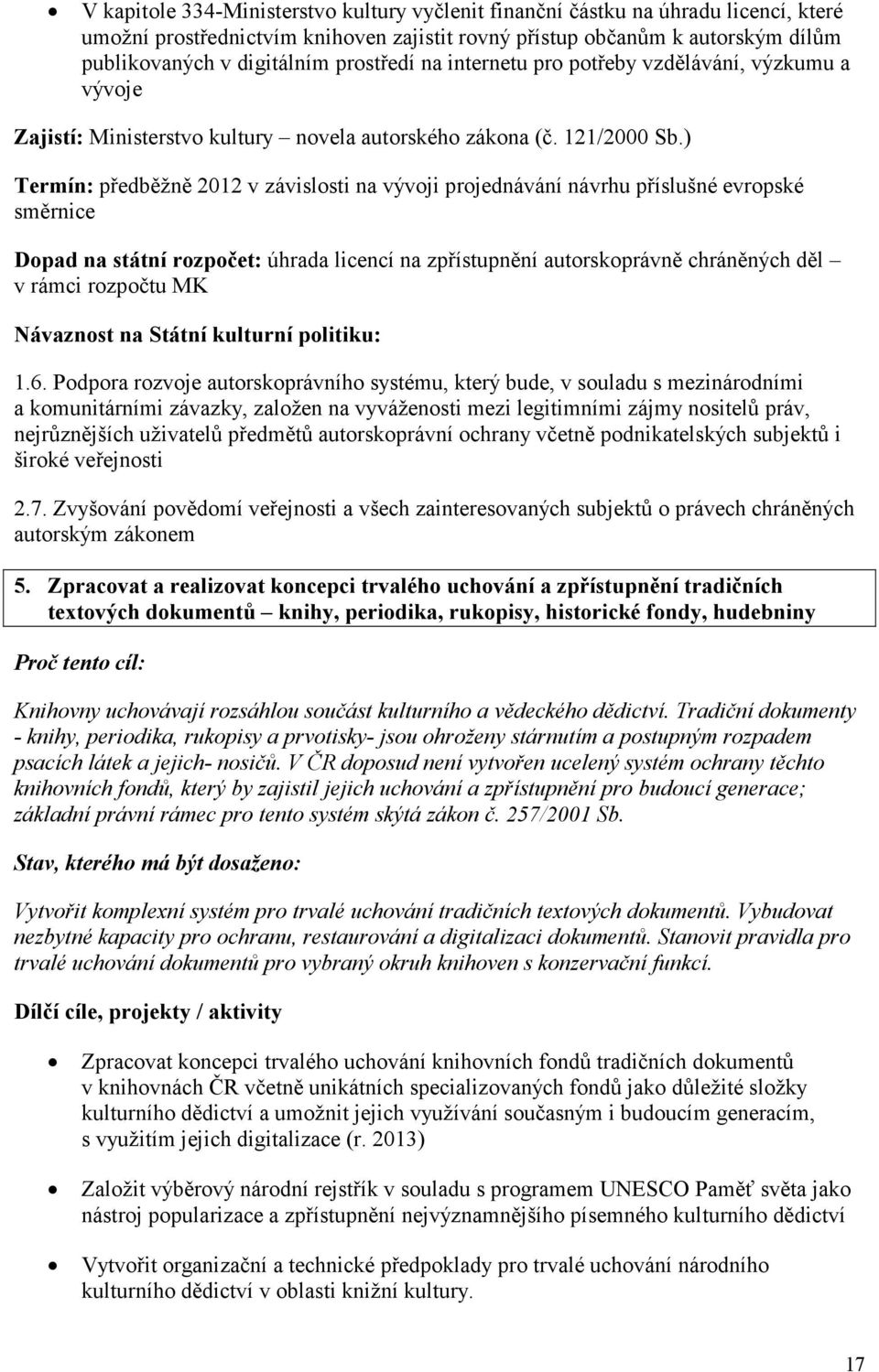 ) Termín: předběžně 2012 v závislosti na vývoji projednávání návrhu příslušné evropské směrnice Dopad na státní rozpočet: úhrada licencí na zpřístupnění autorskoprávně chráněných děl v rámci rozpočtu