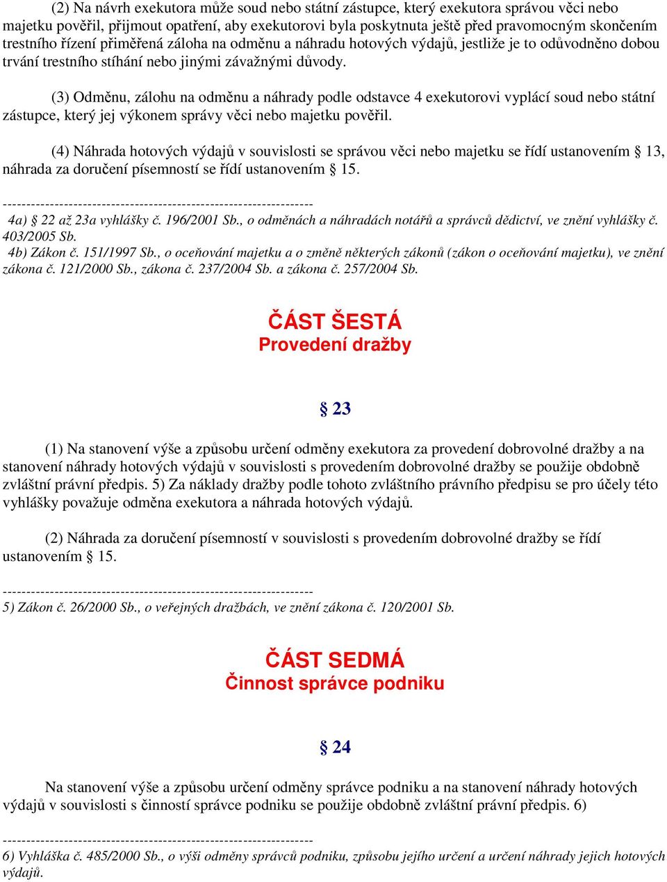 (3) Odměnu, zálohu na odměnu a náhrady podle odstavce 4 exekutorovi vyplácí soud nebo státní zástupce, který jej výkonem správy věci nebo majetku pověřil.