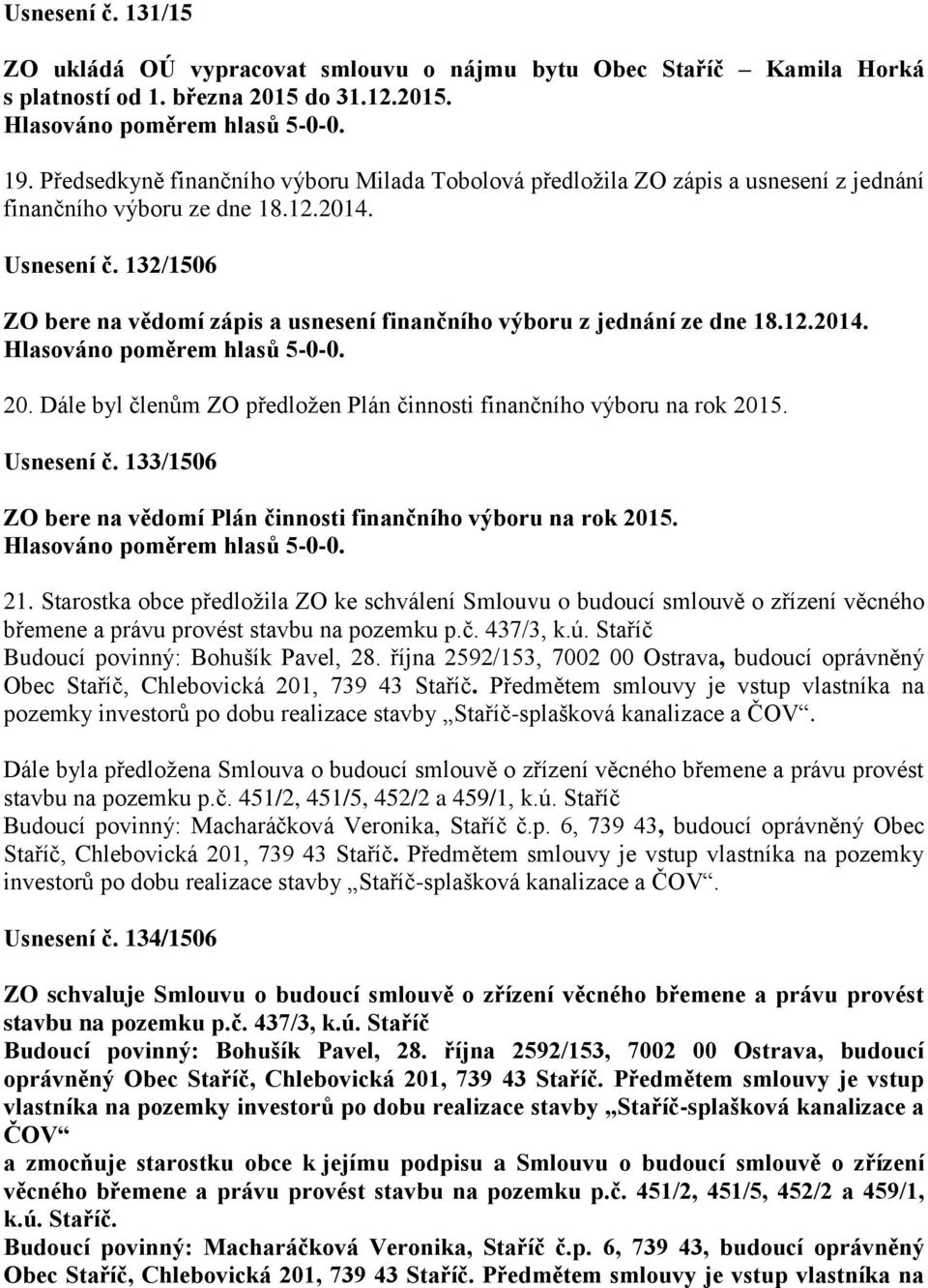 132/1506 ZO bere na vědomí zápis a usnesení finančního výboru z jednání ze dne 18.12.2014. 20. Dále byl členům ZO předložen Plán činnosti finančního výboru na rok 2015. Usnesení č.