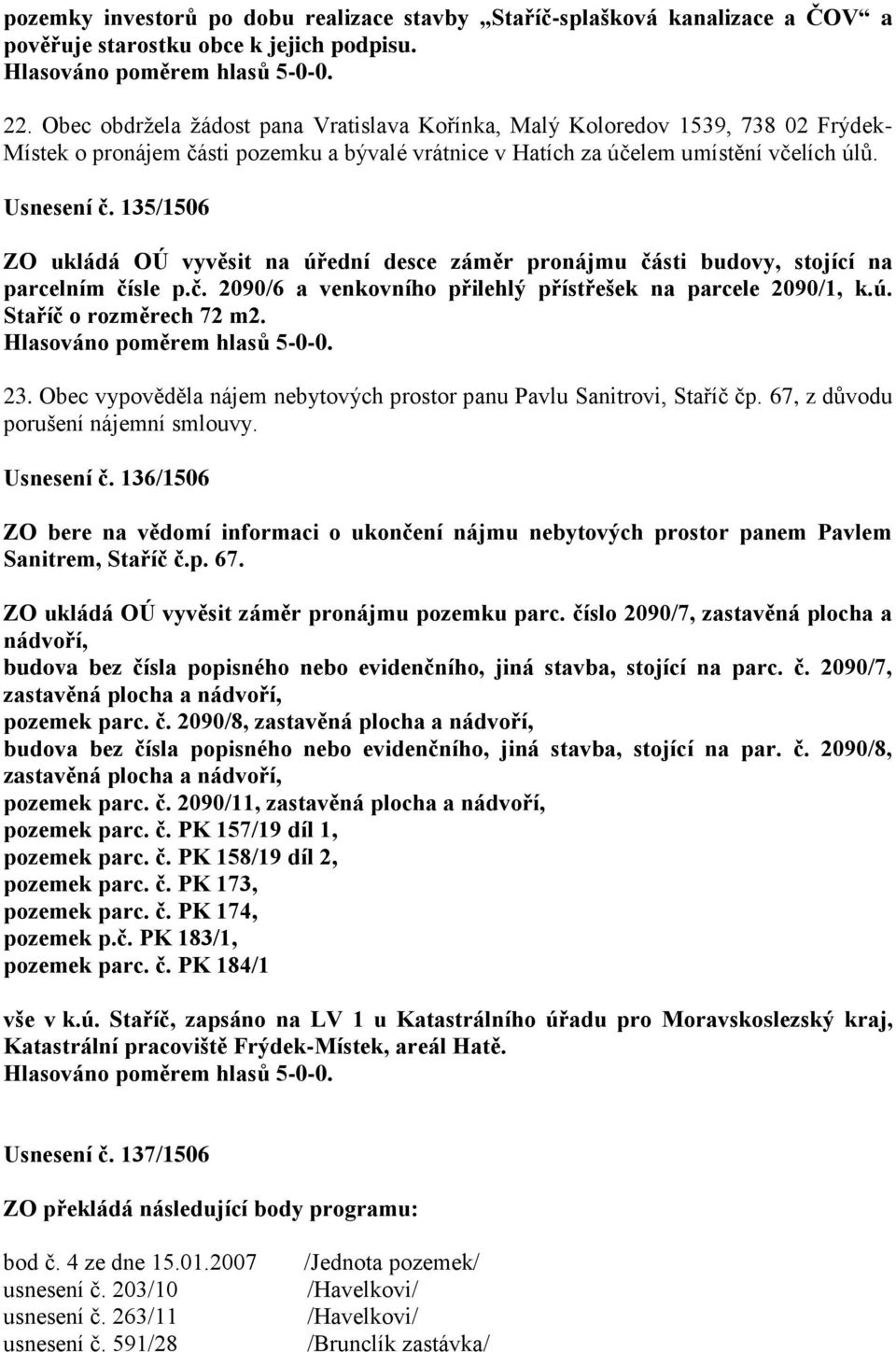 135/1506 ZO ukládá OÚ vyvěsit na úřední desce záměr pronájmu části budovy, stojící na parcelním čísle p.č. 2090/6 a venkovního přilehlý přístřešek na parcele 2090/1, k.ú. Staříč o rozměrech 72 m2. 23.