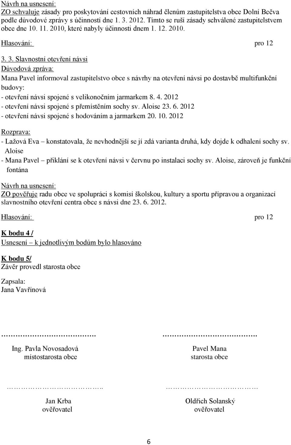 3. Slavnostní otevření návsi Důvodová zpráva: Mana Pavel informoval zastupitelstvo obce s návrhy na otevření návsi po dostavbě multifunkční budovy: - otevření návsi spojené s velikonočním jarmarkem 8.