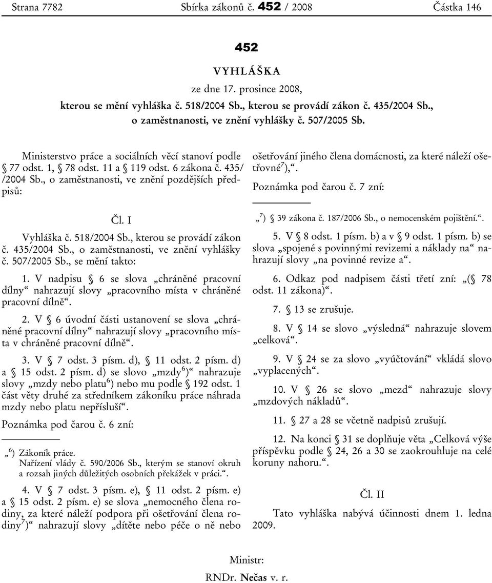 , o zaměstnanosti, ve znění pozdějších předpisů: Čl. I Vyhláška č. 518/2004 Sb., kterou se provádí zákon č. 435/2004 Sb., o zaměstnanosti, ve znění vyhlášky č. 507/2005 Sb., se mění takto: 1.