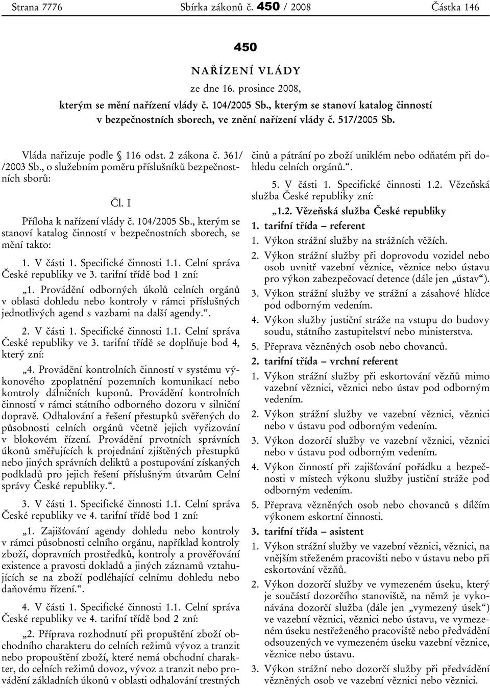 , o služebním poměru příslušníků bezpečnostních sborů: Čl. I Příloha k nařízení vlády č. 104/2005 Sb., kterým se stanoví katalog činností v bezpečnostních sborech, se mění takto: 1. V části 1.