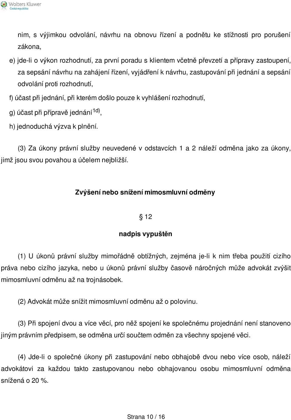 přípravě jednání 1d), h) jednoduchá výzva k plnění. (3) Za úkony právní služby neuvedené v odstavcích 1 a 2 náleží odměna jako za úkony, jimž jsou svou povahou a účelem nejbližší.