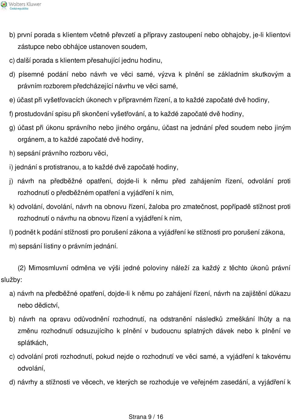 dvě hodiny, f) prostudování spisu při skončení vyšetřování, a to každé započaté dvě hodiny, g) účast při úkonu správního nebo jiného orgánu, účast na jednání před soudem nebo jiným orgánem, a to