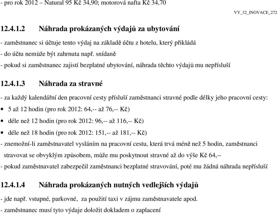 .4.1.3 Náhrada za stravné - za každý kalendářní den pracovní cesty přísluší zaměstnanci stravné podle délky jeho pracovní cesty: 5 až 12 hodin (pro rok 2012: 64,-- až 76,-- Kč) déle než 12 hodin (pro