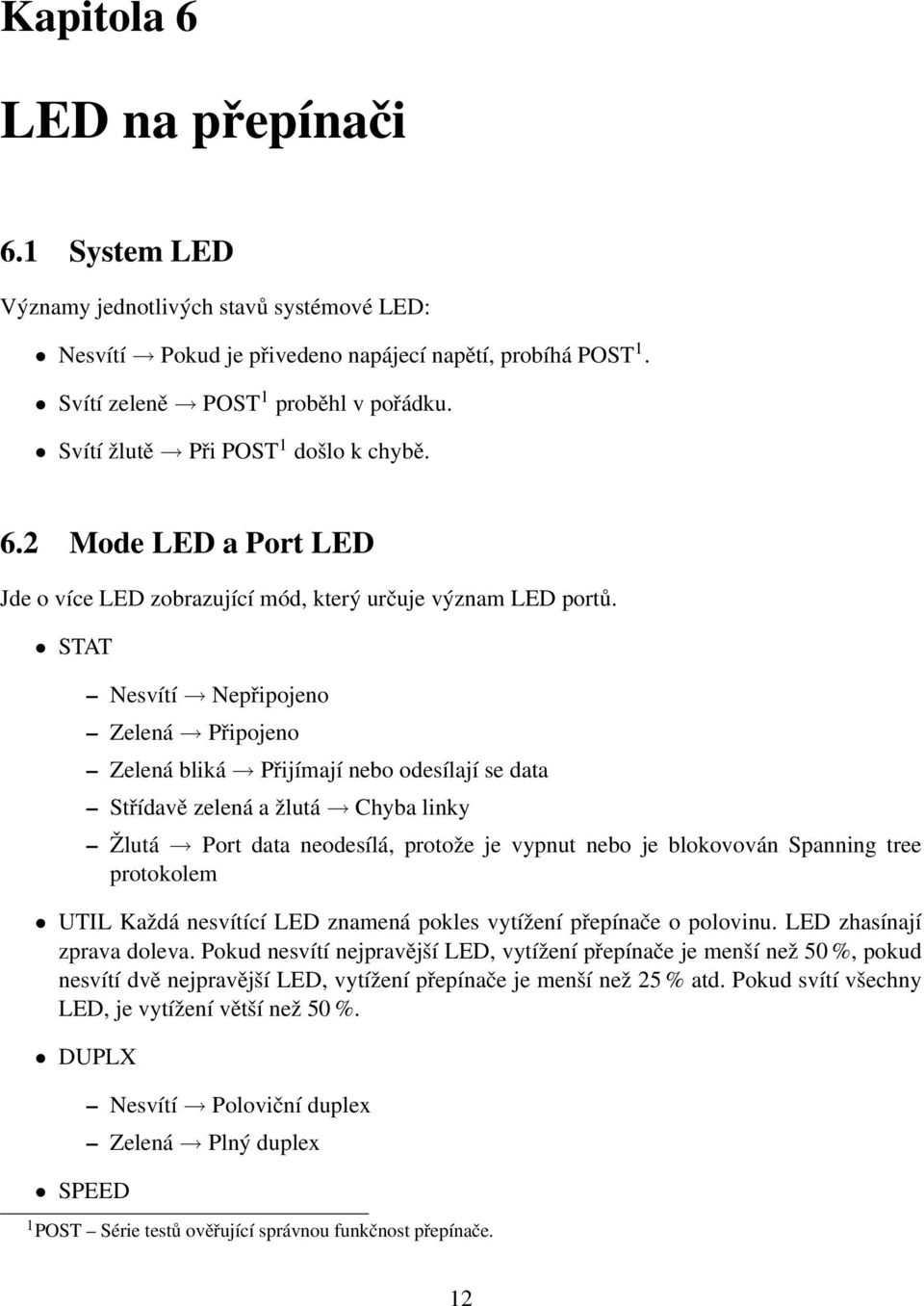 STAT Nesvítí Nepřipojeno Zelená Připojeno Zelená bliká Přijímají nebo odesílají se data Střídavě zelená a žlutá Chyba linky Žlutá Port data neodesílá, protože je vypnut nebo je blokovován Spanning