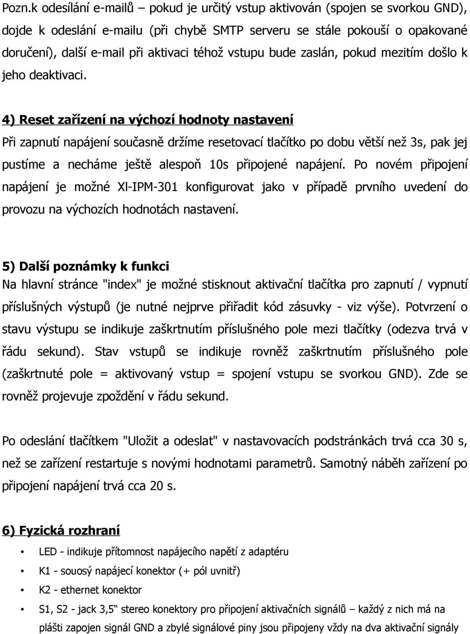 4) Reset zařízení na výchozí hodnoty nastavení Při zapnutí napájení současně držíme resetovací tlačítko po dobu větší než 3s, pak jej pustíme a necháme ještě alespoň 10s připojené napájení.