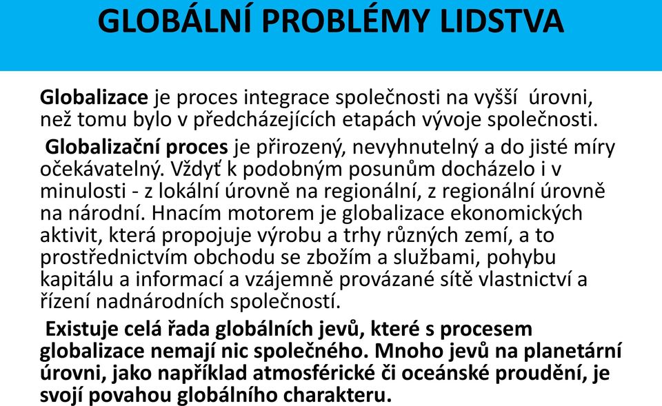 Hnacím motorem je globalizace ekonomických aktivit, která propojuje výrobu a trhy různých zemí, a to prostřednictvím obchodu se zbožím a službami, pohybu kapitálu a informací a vzájemně