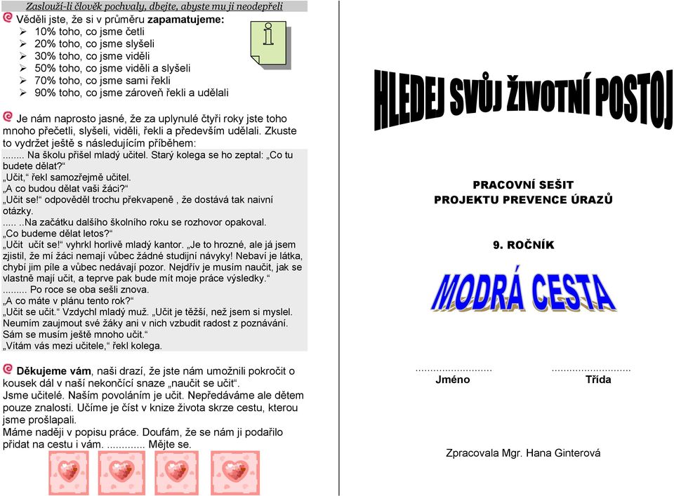 udělali. Zkuste to vydržet ještě s následujícím příběhem:... Na školu přišel mladý učitel. Starý kolega se ho zeptal: Co tu budete dělat? Učit, řekl samozřejmě učitel. A co budou dělat vaši žáci?