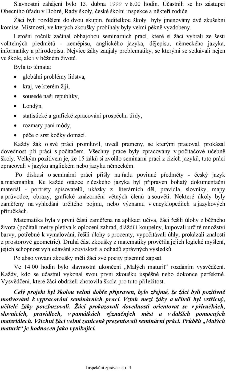 Letošní ročník začínal obhajobou seminárních prací, které si žáci vybrali ze šesti volitelných předmětů - zeměpisu, anglického jazyka, dějepisu, německého jazyka, informatiky a přírodopisu.