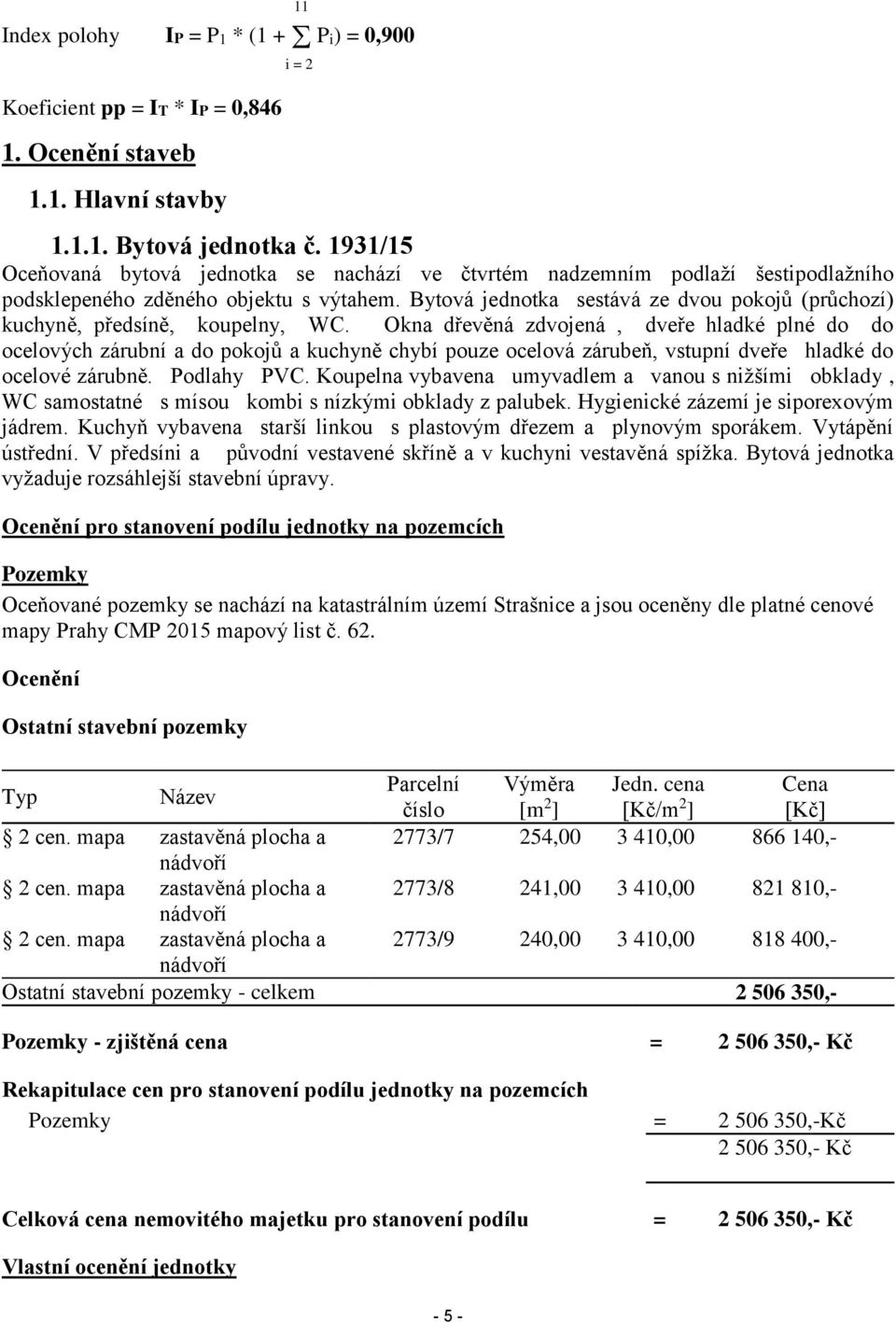 Bytová jednotka sestává ze dvou pokojů (průchozí) kuchyně, předsíně, koupelny, WC.