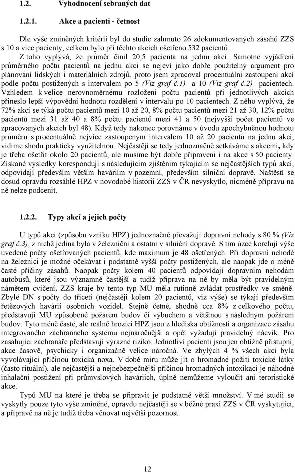 Samotné vyjádření průměrného počtu pacientů na jednu akci se nejeví jako dobře použitelný argument pro plánování lidských i materiálních zdrojů, proto jsem zpracoval procentuální zastoupení akcí