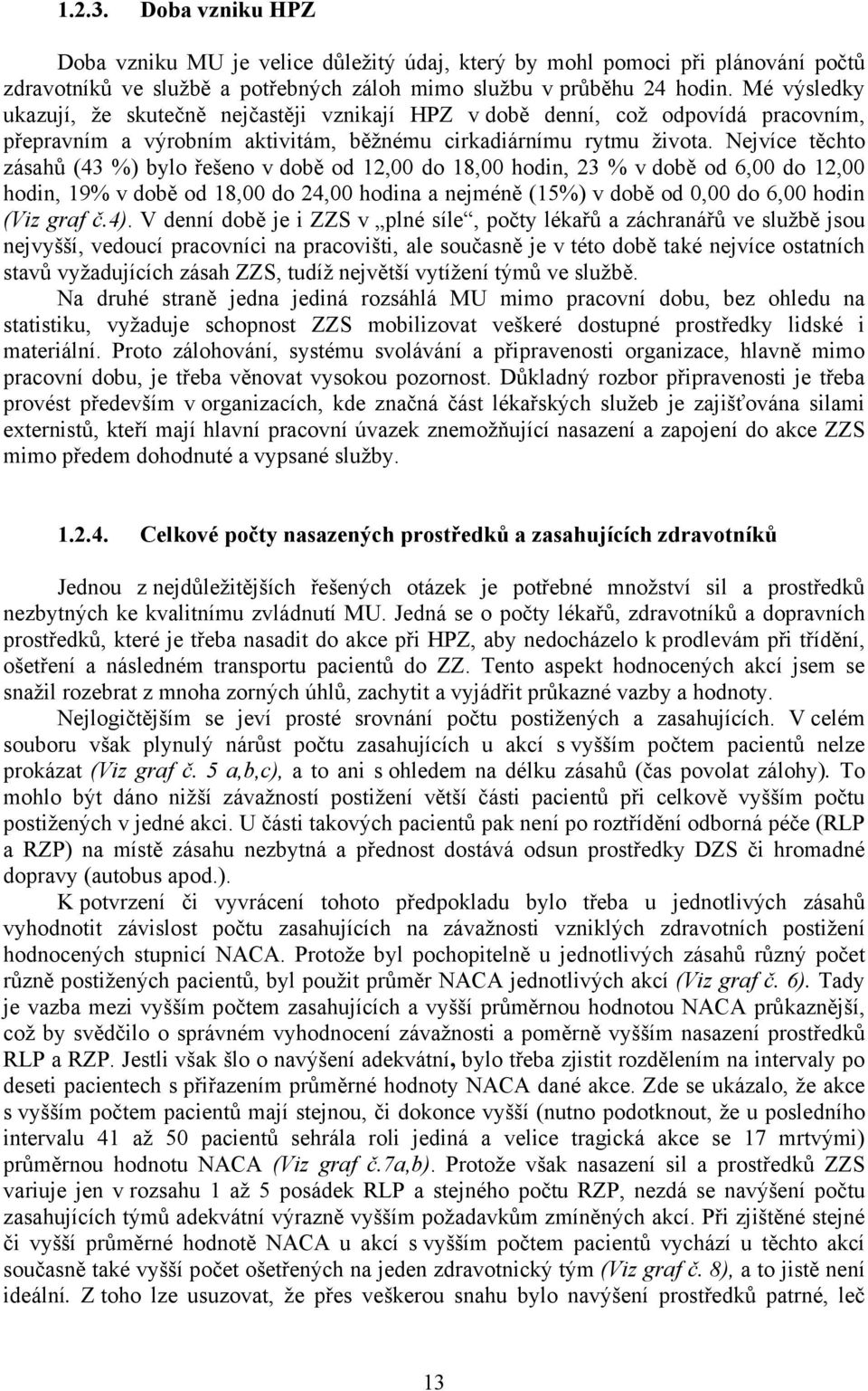 Nejvíce těchto zásahů (43 %) bylo řešeno v době od 12,00 do 18,00 hodin, 23 % v době od 6,00 do 12,00 hodin, 19% v době od 18,00 do 24,00 hodina a nejméně (15%) v době od 0,00 do 6,00 hodin (Viz graf