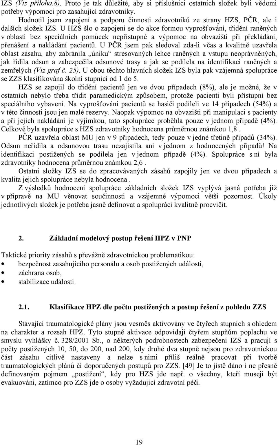 U HZS šlo o zapojení se do akce formou vyprošťování, třídění raněných v oblasti bez speciálních pomůcek nepřístupné a výpomoc na obvazišti při překládání, přenášení a nakládání pacientů.