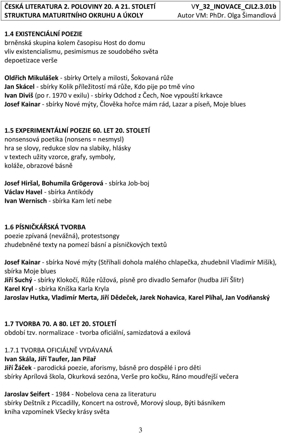 1970 v exilu) - sbírky Odchod z Čech, Noe vypouští krkavce Josef Kainar - sbírky Nové mýty, Člověka hořce mám rád, Lazar a píseň, Moje blues 1.5 EXPERIMENTÁLNÍ POEZIE 60. LET 20.