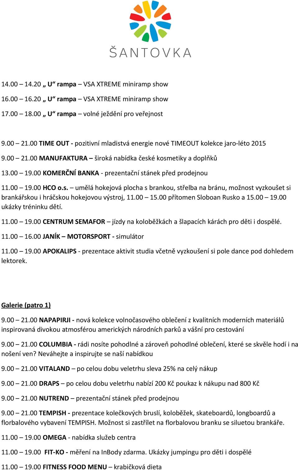 00 KOMERČNÍ BANKA - prezentační stánek před prodejnou 11.00 19.00 HCO o.s. umělá hokejová plocha s brankou, střelba na bránu, možnost vyzkoušet si brankářskou i hráčskou hokejovou výstroj, 11.00 15.