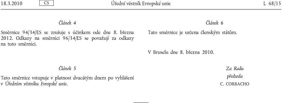 Článek 6 Tato směrnice je určena členským státům. V Bruselu dne 8. března 2010.