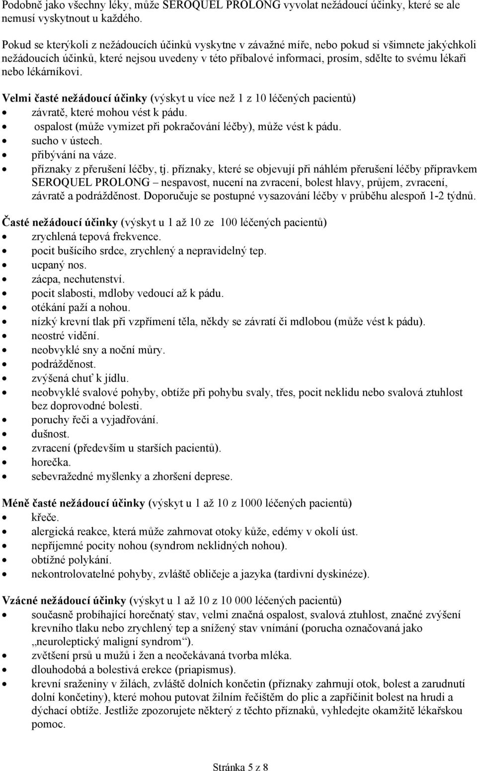 nebo lékárníkovi. Velmi časté nežádoucí účinky (výskyt u více než 1 z 10 léčených pacientů) závratě, které mohou vést k pádu. ospalost (může vymizet při pokračování léčby), může vést k pádu.