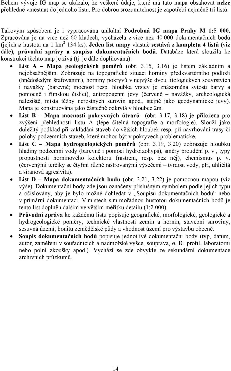 Jeden list mapy vlastně sestává z kompletu 4 listů (viz dále), průvodní zprávy a soupisu dokumentačních bodů. Databáze která sloužila ke konstrukci těchto map je živá (tj.