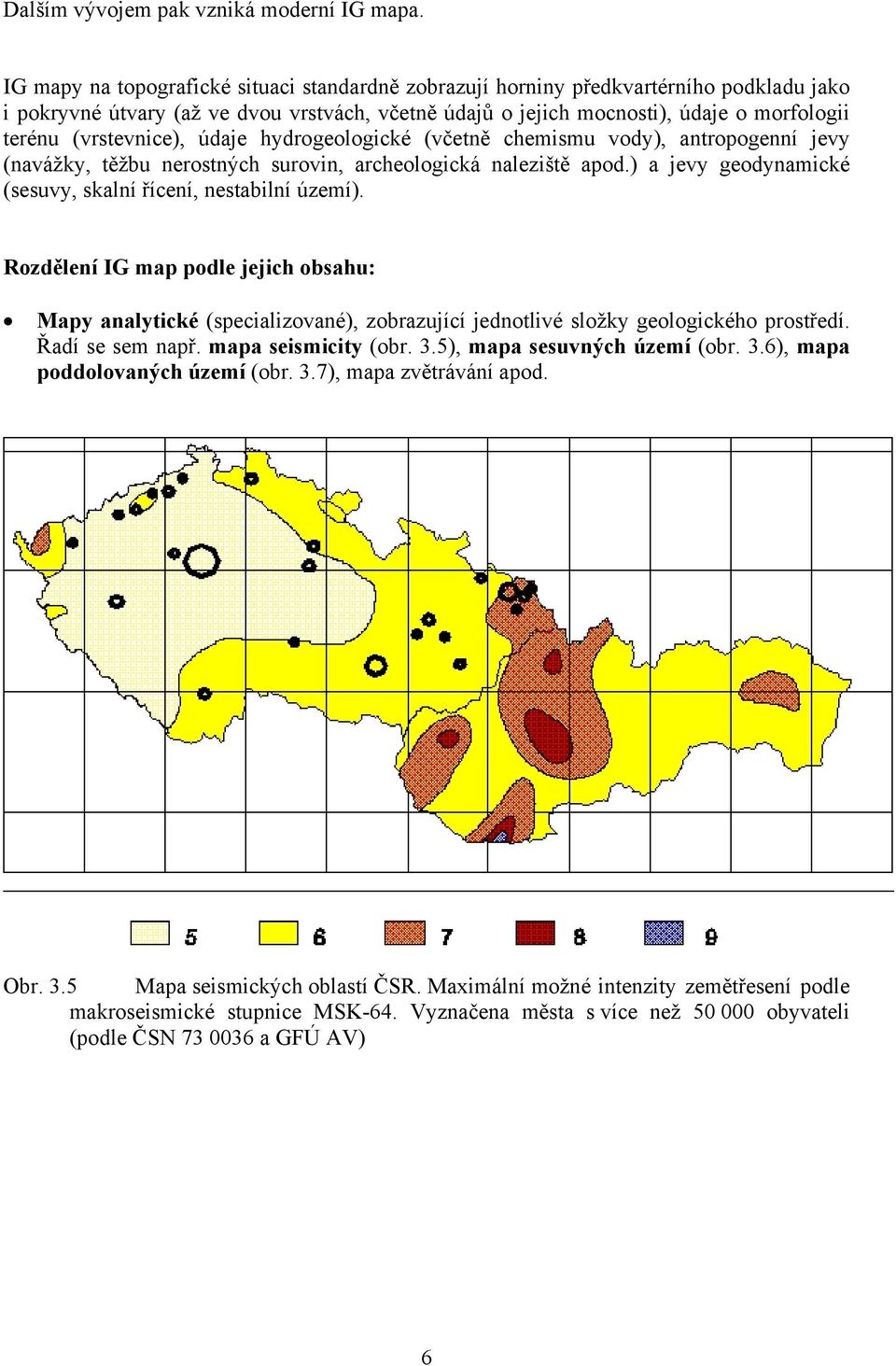 (vrstevnice), údaje hydrogeologické (včetně chemismu vody), antropogenní jevy (navážky, těžbu nerostných surovin, archeologická naleziště apod.