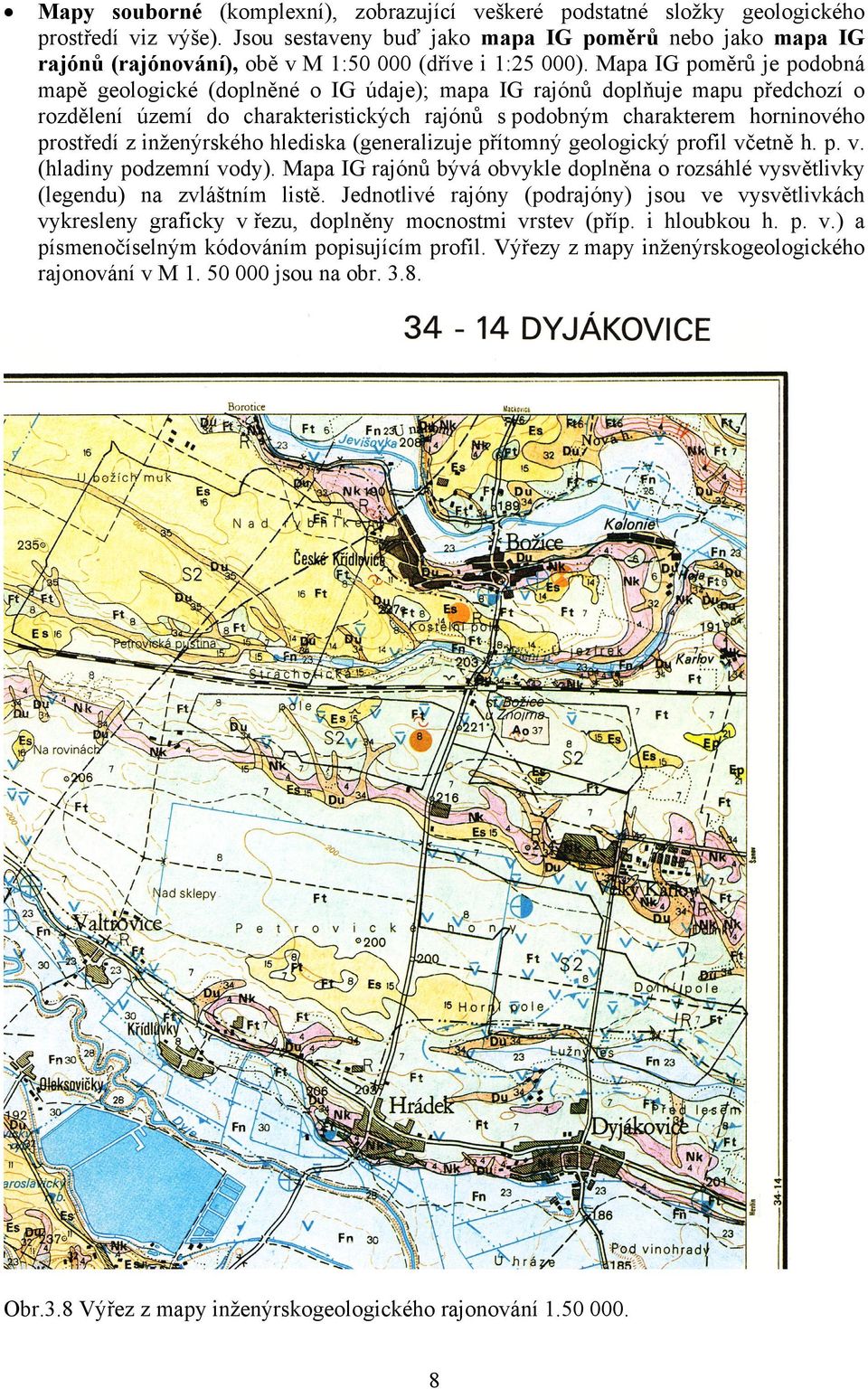 Mapa IG poměrů je podobná mapě geologické (doplněné o IG údaje); mapa IG rajónů doplňuje mapu předchozí o rozdělení území do charakteristických rajónů s podobným charakterem horninového prostředí z