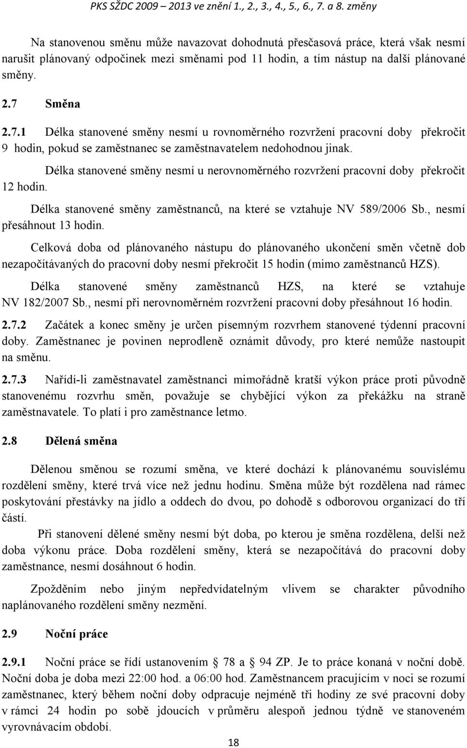 Směna 2.7.1 Délka stanovené směny nesmí u rovnoměrného rozvržení pracovní doby překročit 9 hodin, pokud se zaměstnanec se zaměstnavatelem nedohodnou jinak.