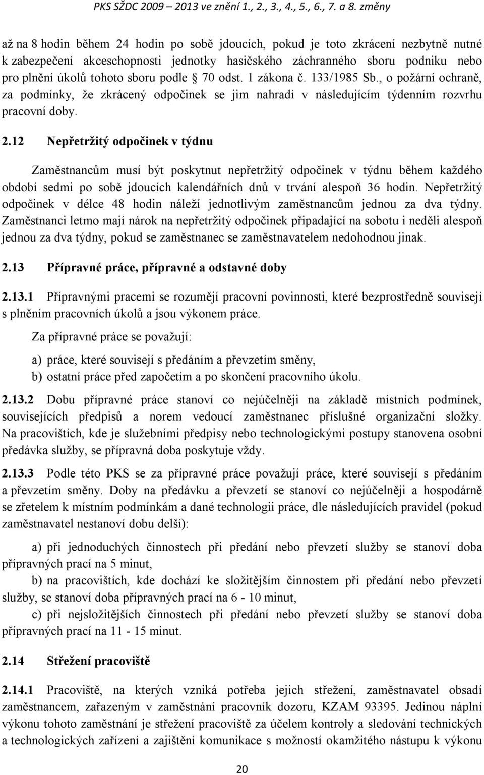 sboru podle 70 odst. 1 zákona č. 133/1985 Sb., o požární ochraně, za podmínky, že zkrácený odpočinek se jim nahradí v následujícím týdenním rozvrhu pracovní doby. 2.