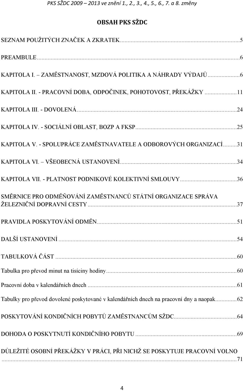 - SPOLUPRÁCE ZAMĚSTNAVATELE A ODBOROVÝCH ORGANIZACÍ... 31 KAPITOLA VI. VŠEOBECNÁ USTANOVENÍ... 34 KAPITOLA VII. - PLATNOST PODNIKOVÉ KOLEKTIVNÍ SMLOUVY.