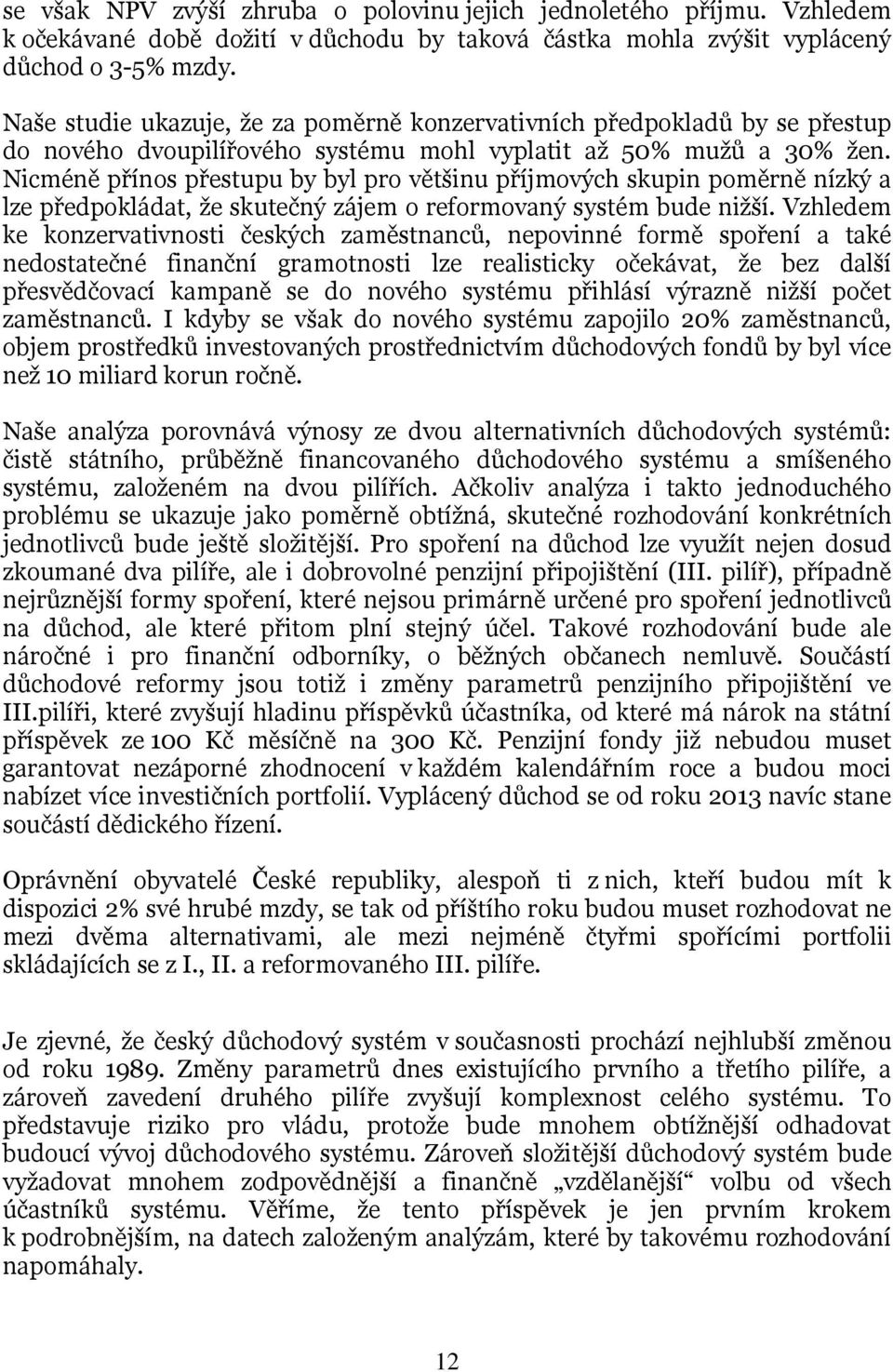 Nicméně přínos přestupu by byl pro většinu příjmových skupin poměrně nízký a lze předpokládat, že skutečný zájem o reformovaný systém bude nižší.