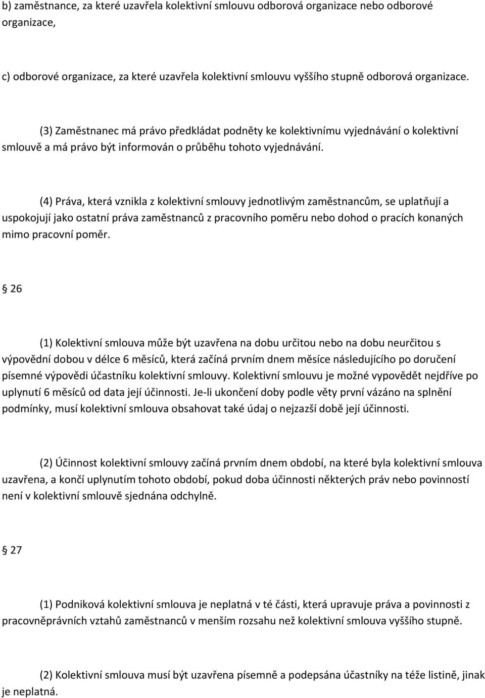 (4) Práva, která vznikla z kolektivní smlouvy jednotlivým zaměstnancům, se uplatňují a uspokojují jako ostatní práva zaměstnanců z pracovního poměru nebo dohod o pracích konaných mimo pracovní poměr.