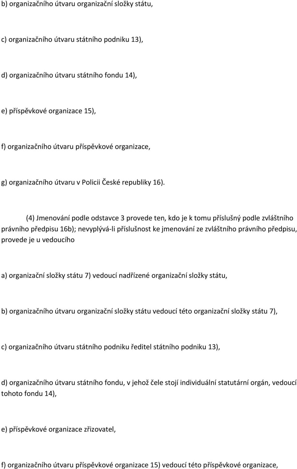 (4) Jmenování podle odstavce 3 provede ten, kdo je k tomu příslušný podle zvláštního právního předpisu 16b); nevyplývá li příslušnost ke jmenování ze zvláštního právního předpisu, provede je u