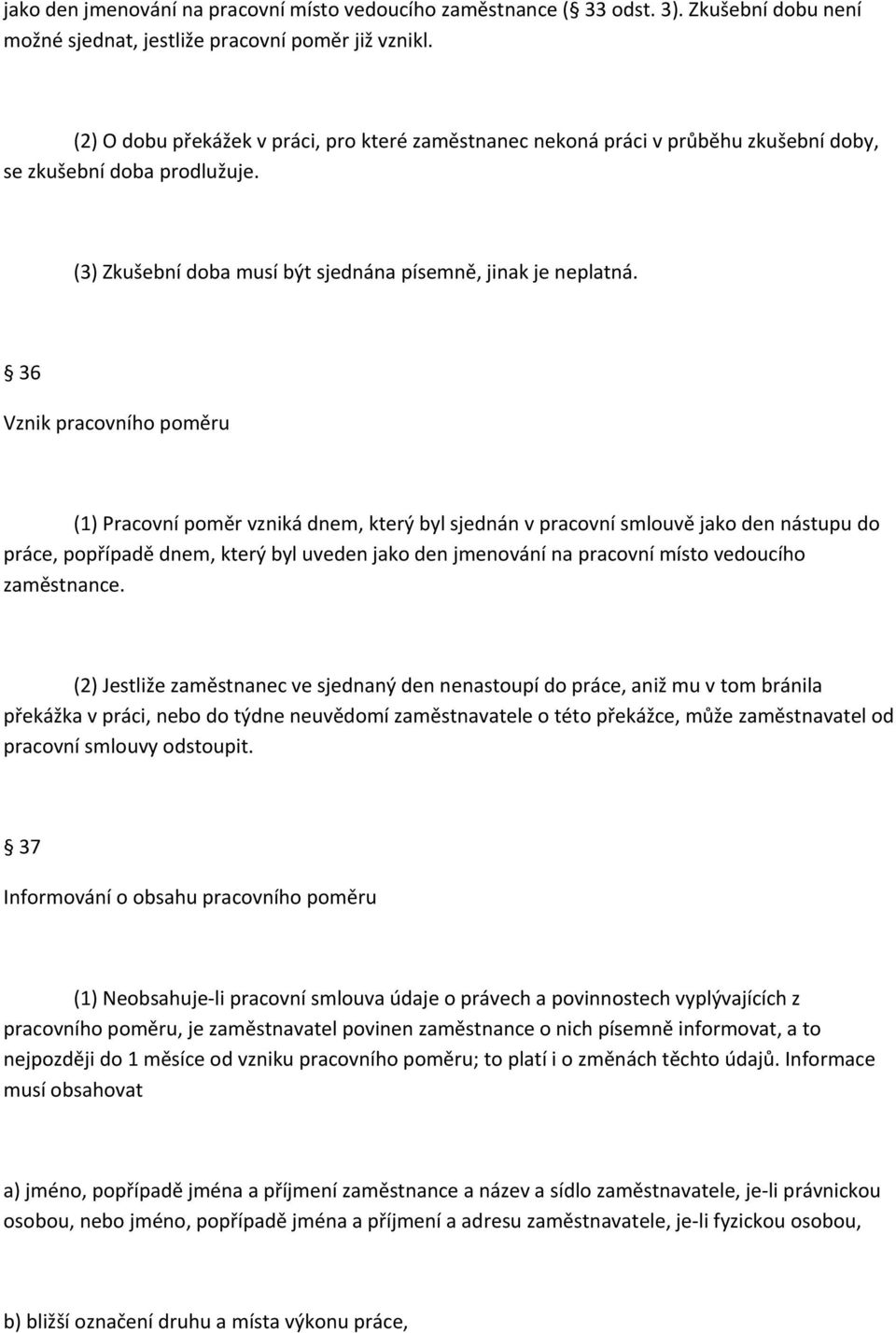 36 Vznik pracovního poměru (1) Pracovní poměr vzniká dnem, který byl sjednán v pracovní smlouvě jako den nástupu do práce, popřípadě dnem, který byl uveden jako den jmenování na pracovní místo