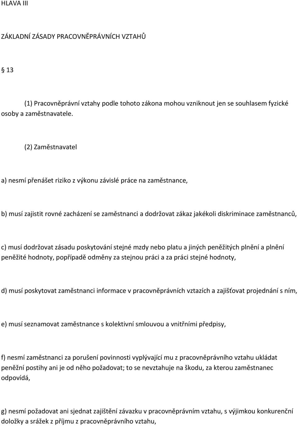 dodržovat zásadu poskytování stejné mzdy nebo platu a jiných peněžitých plnění a plnění peněžité hodnoty, popřípadě odměny za stejnou práci a za práci stejné hodnoty, d) musí poskytovat zaměstnanci