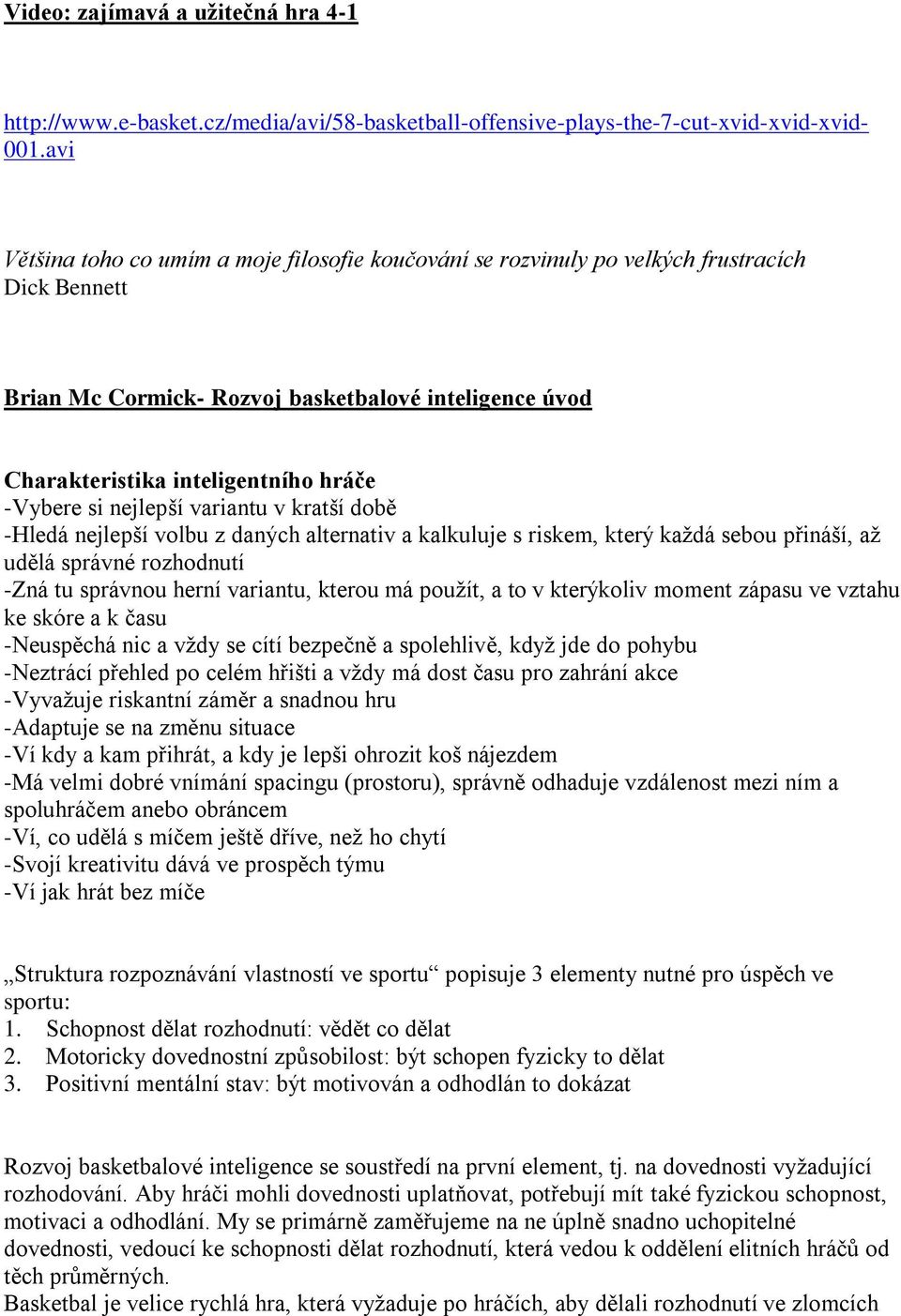 -Vybere si nejlepší variantu v kratší době -Hledá nejlepší volbu z daných alternativ a kalkuluje s riskem, který každá sebou přináší, až udělá správné rozhodnutí -Zná tu správnou herní variantu,