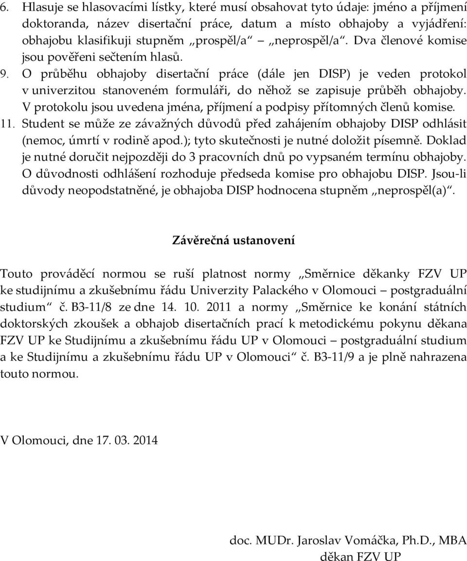 O průběhu obhajoby disertační práce (dále jen DISP) je veden protokol v univerzitou stanoveném formuláři, do něhož se zapisuje průběh obhajoby.