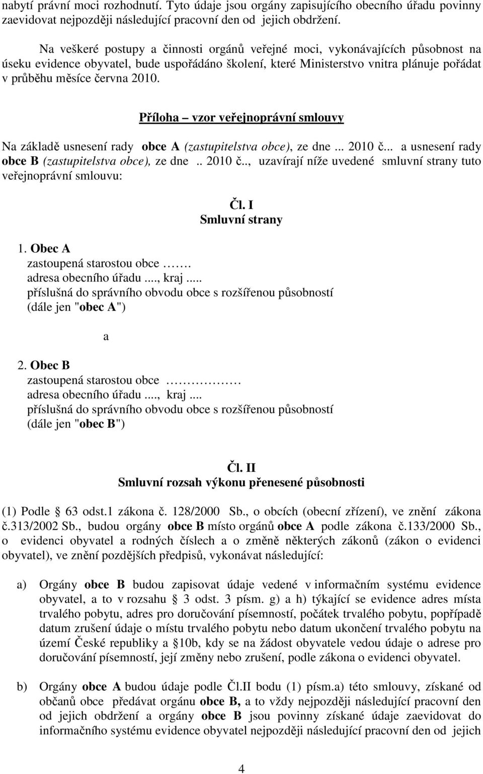 Příloha vzor veřejnoprávní smlouvy Na základě usnesení rady obce A (zastupitelstva obce), ze dne... 2010 č... a usnesení rady obce B (zastupitelstva obce), ze dne.. 2010 č.., uzavírají níže uvedené smluvní strany tuto veřejnoprávní smlouvu: Čl.