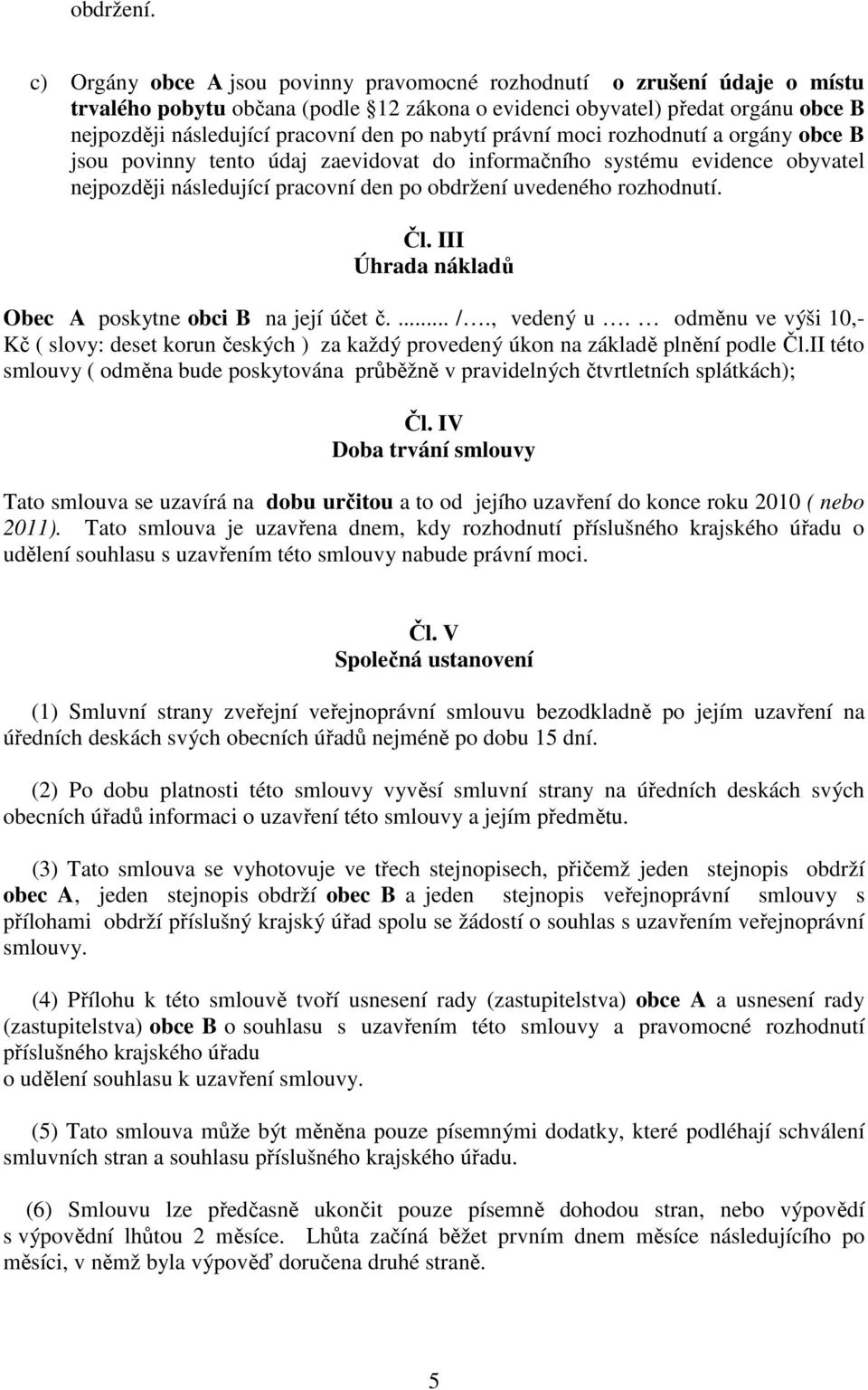 nabytí právní moci rozhodnutí a orgány obce B jsou povinny tento údaj zaevidovat do informačního systému evidence obyvatel nejpozději následující pracovní den po obdržení uvedeného rozhodnutí. Čl.