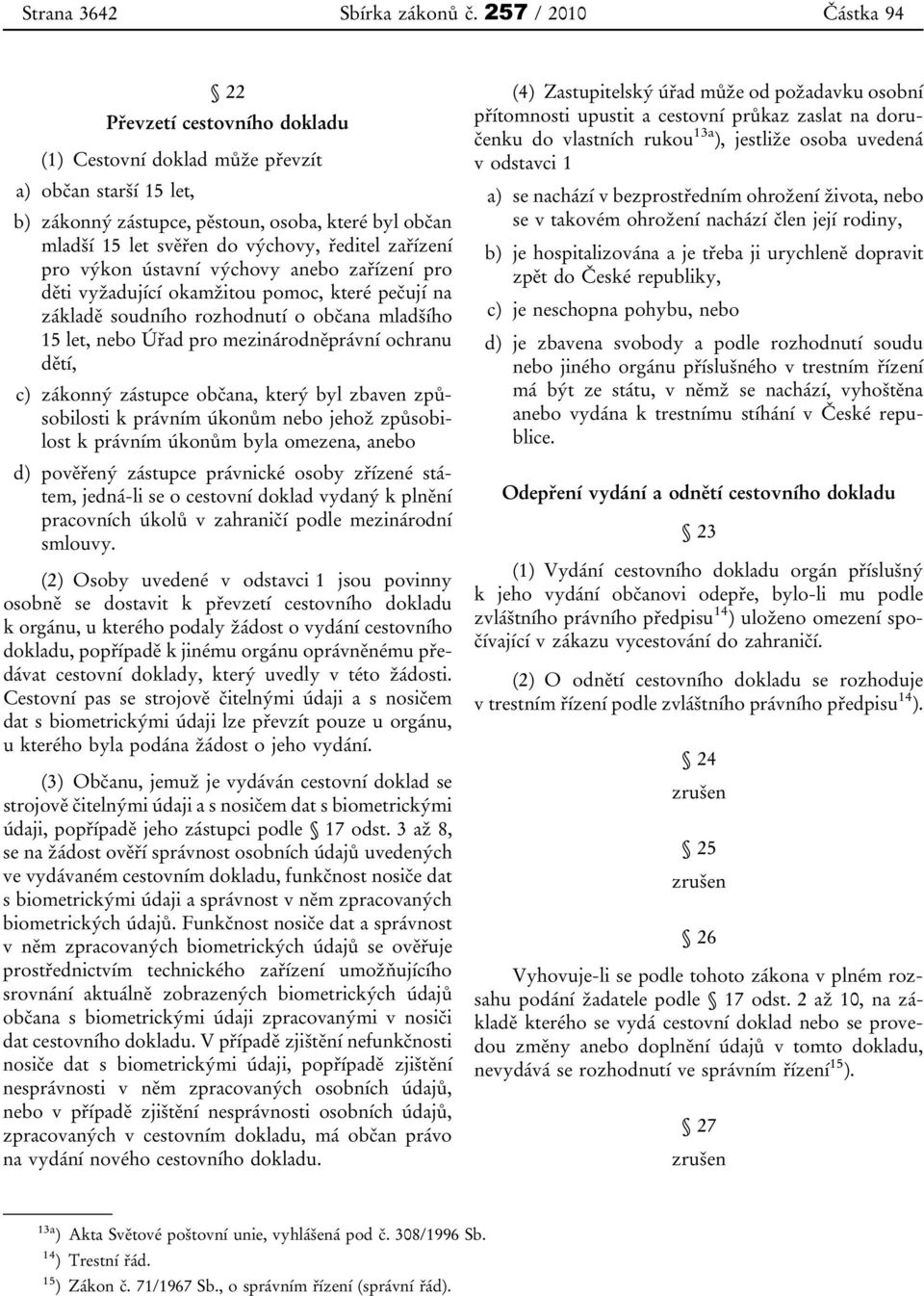 ředitel zařízení pro výkon ústavní výchovy anebo zařízení pro děti vyžadující okamžitou pomoc, které pečují na základě soudního rozhodnutí o občana mladšího 15 let, nebo Úřad pro mezinárodněprávní