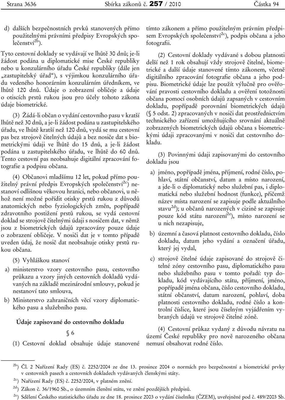 konzulárního úřadu vedeného honorárním konzulárním úředníkem, ve lhůtě 120 dnů. Údaje o zobrazení obličeje a údaje o otiscích prstů rukou jsou pro účely tohoto zákona údaje biometrické.