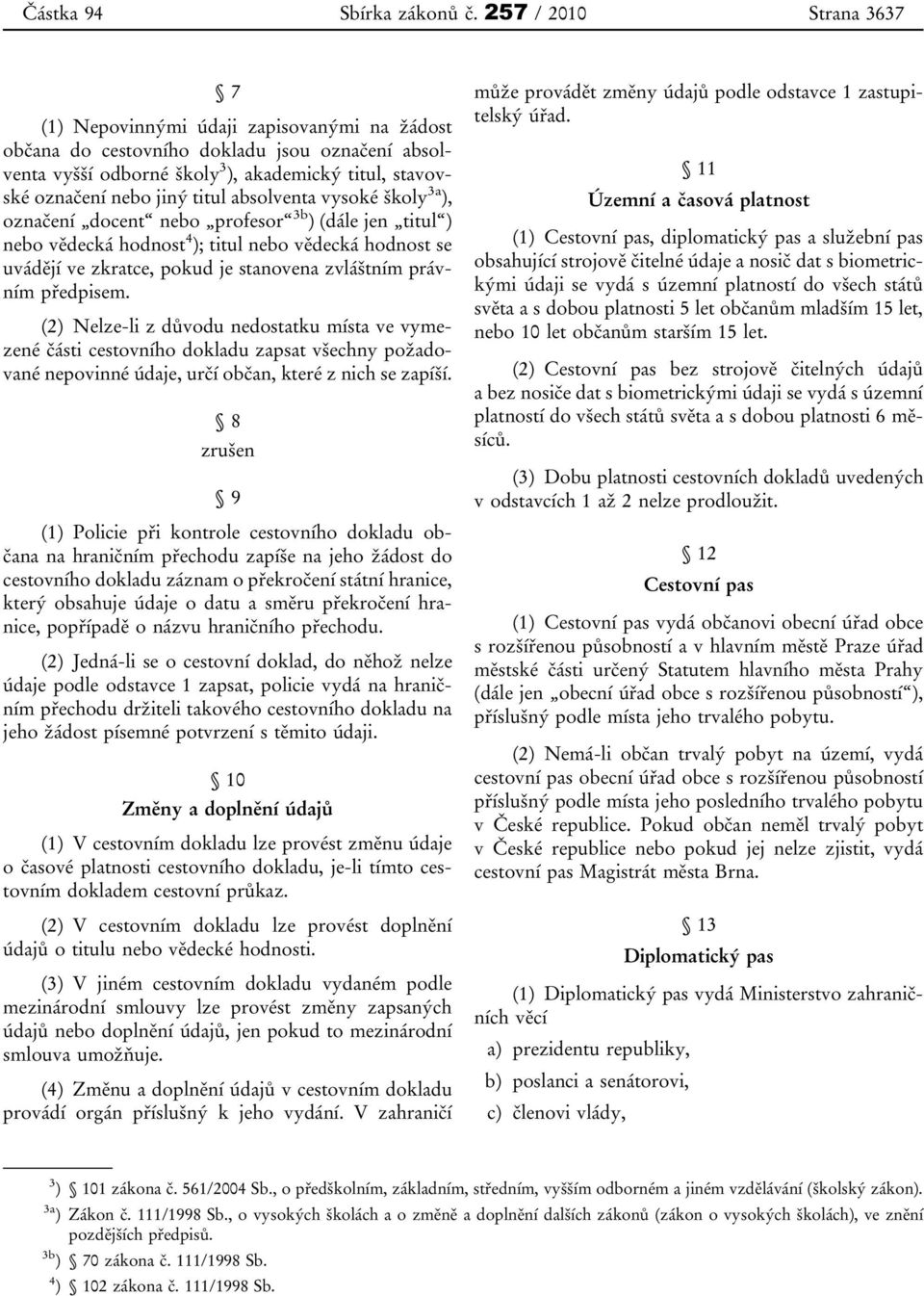 titul absolventa vysoké školy 3a ), označení docent nebo profesor 3b ) (dále jen titul ) nebo vědecká hodnost 4 ); titul nebo vědecká hodnost se uvádějí ve zkratce, pokud je stanovena zvláštním