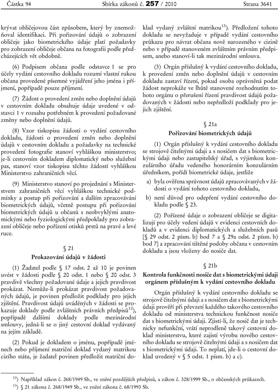 (6) Podpisem občana podle odstavce 1 se pro účely vydání cestovního dokladu rozumí vlastní rukou občana provedené písemné vyjádření jeho jména i příjmení, popřípadě pouze příjmení.