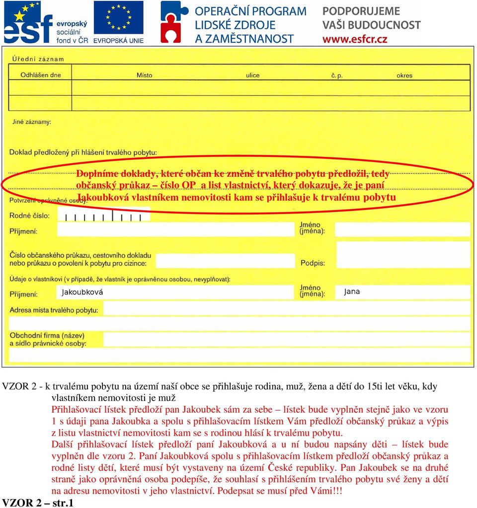 za sebe lístek bude vyplněn stejně jako ve vzoru 1 s údaji pana Jakoubka a spolu s přihlašovacím lístkem Vám předloží občanský průkaz a výpis z listu vlastnictví nemovitosti kam se s rodinou hlásí k