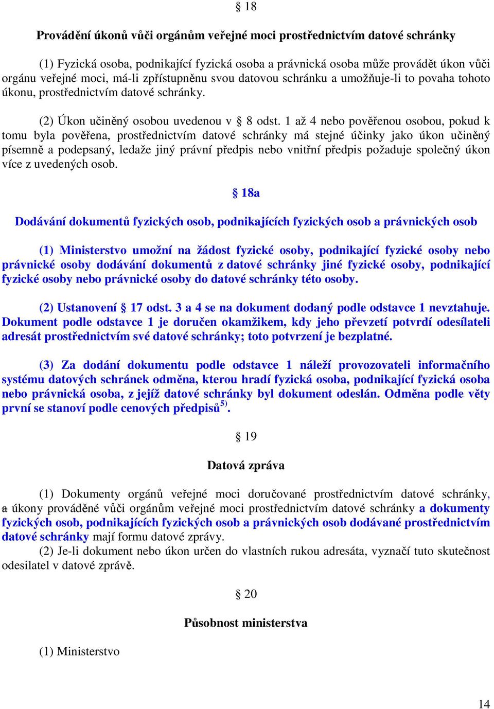 1 až 4 nebo pověřenou osobou, pokud k tomu byla pověřena, prostřednictvím datové schránky má stejné účinky jako úkon učiněný písemně a podepsaný, ledaže jiný právní předpis nebo vnitřní předpis