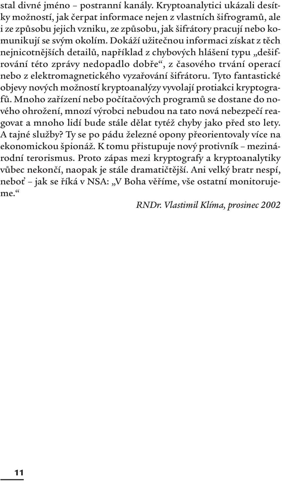 Dokáží užitečnou informaci získat z těch nejnicotnějších detailů, například z chybových hlášení typu dešifrování této zprávy nedopadlo dobře, z časového trvání operací nebo z elektromagnetického