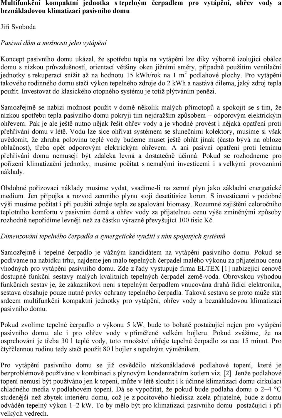 na hodnotu 15 kwh/rok na 1 m 2 podlahové plochy. Pro vytápění takového rodinného domu stačí výkon tepelného zdroje do 2 kwh a nastává dilema, jaký zdroj tepla použít.