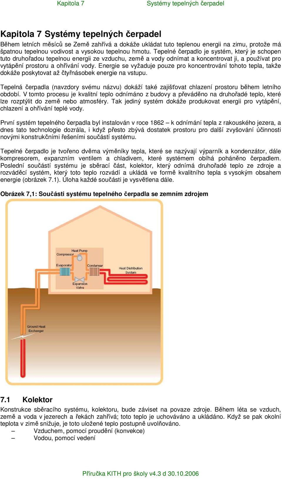 Energie se vyžaduje pouze pro koncentrování tohoto tepla, takže dokáže poskytovat až čtyřnásobek energie na vstupu.