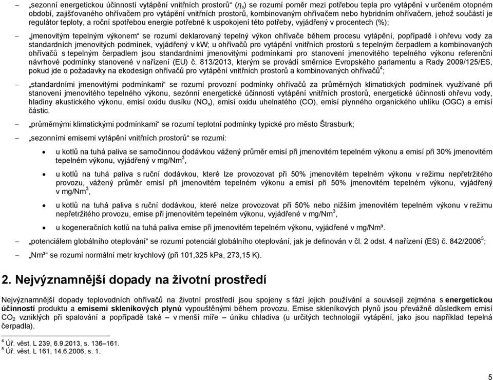 výkonem se rozumí deklarovaný tepelný výkon ohřívače během procesu vytápění, popřípadě i ohřevu vody za standardních jmenovitých podmínek, vyjádřený v kw; u ohřívačů pro vytápění vnitřních prostorů s