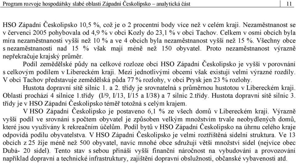 Celkem v osmi obcích byla míra nezaměstnanosti vyšší než 10 % a ve 4 obcích byla nezaměstnanost vyšší než 15 %. Všechny obce s nezaměstnaností nad 15 % však mají méně než 150 obyvatel.