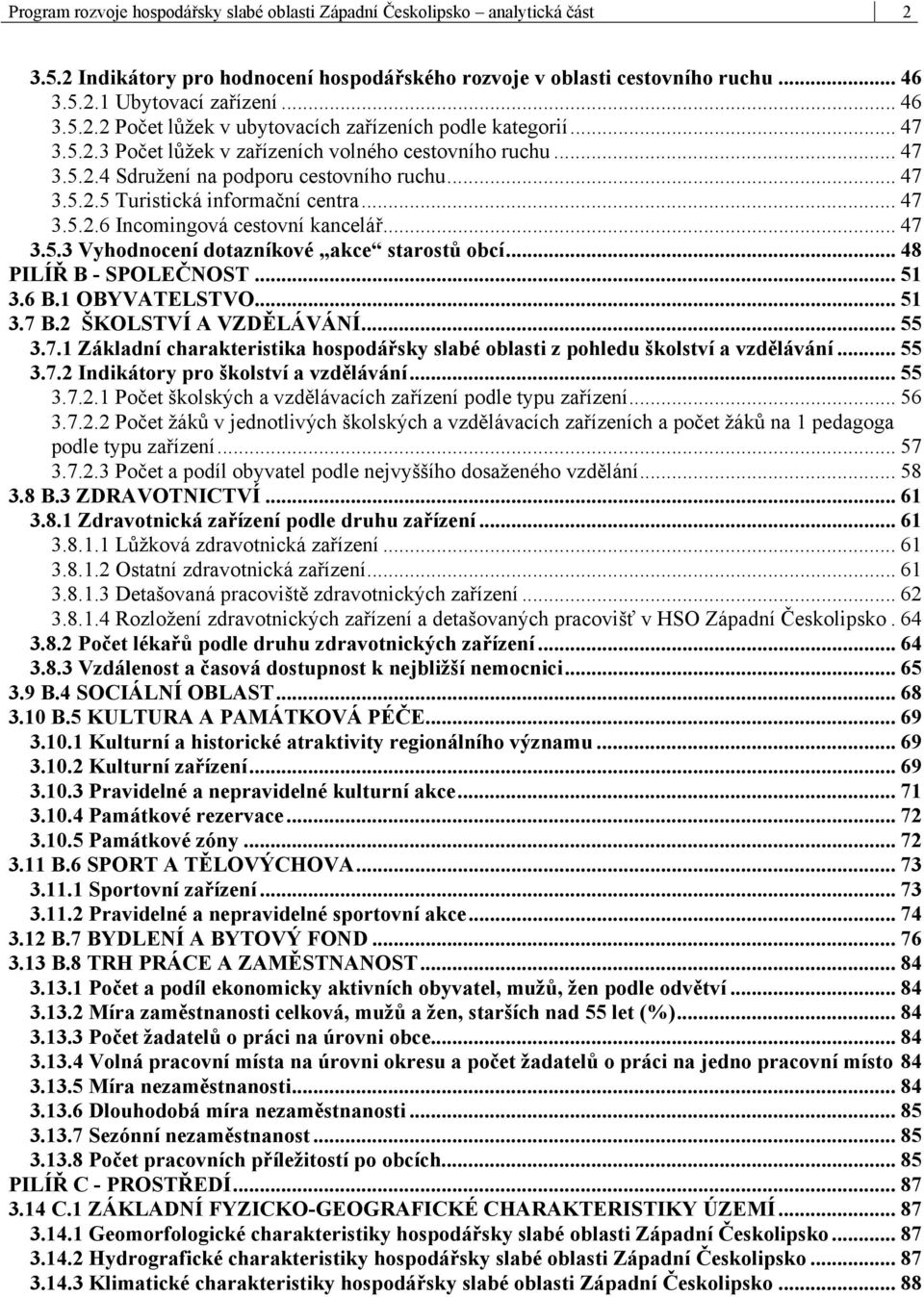 .. 47 3.5.3 Vyhodnocení dotazníkové akce starostů obcí... 48 PILÍŘ B - SPOLEČNOST... 51 3.6 B.1 OBYVATELSTVO... 51 3.7 B.2 ŠKOLSTVÍ A VZDĚLÁVÁNÍ... 55 3.7.1 Základní charakteristika hospodářsky slabé oblasti z pohledu školství a vzdělávání.
